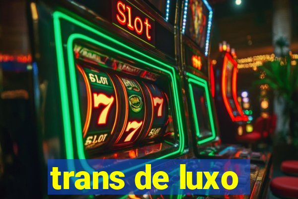 trans de luxo